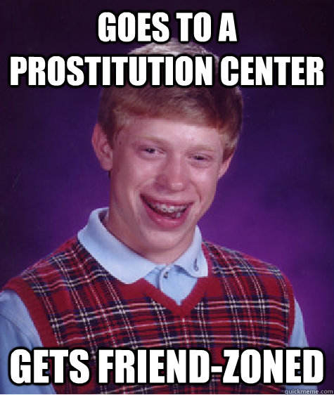 Goes to a prostitution center gets friend-zoned  Bad Luck Brian