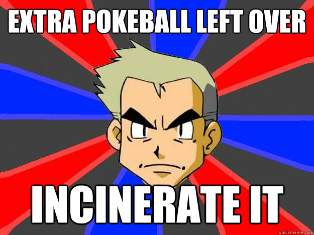 extra pokeball left over incinerate it  Professor Oak