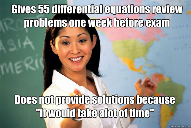 Gives 55 differential equations review problems one week before exam Does not provide solutions because 