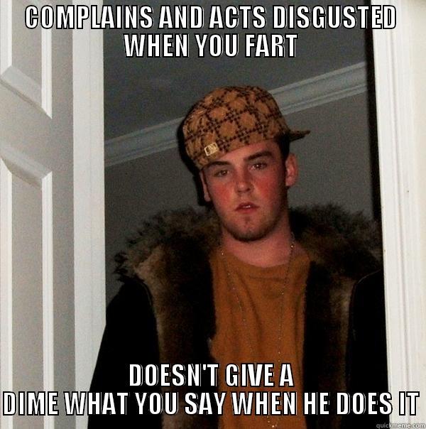 COMPLAINS AND ACTS DISGUSTED WHEN YOU FART DOESN'T GIVE A DIME WHAT YOU SAY WHEN HE DOES IT Scumbag Steve