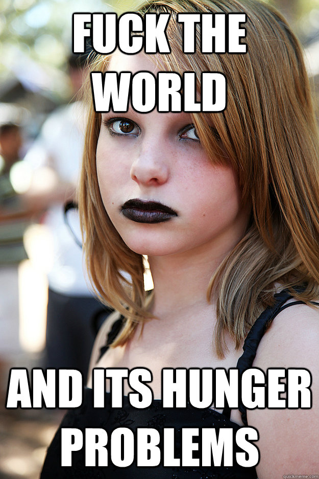 Fuck the world And its hunger problems  Well Adjusted Goth