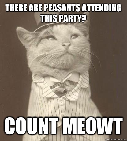 There are peasants attending this party? Count meowt  Aristocat