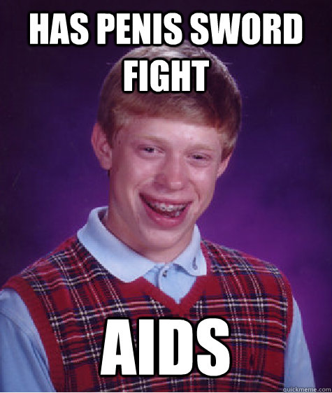 Has Penis sword fight Aids  Bad Luck Brian