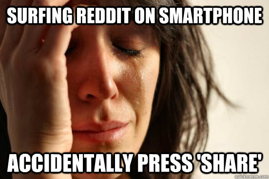 Surfing reddit on smartphone accidentally press 'share'  First World Problems