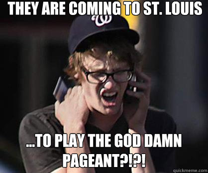 They are coming to St. Louis ...to play the God Damn Pageant?!?!  Sad Hipster