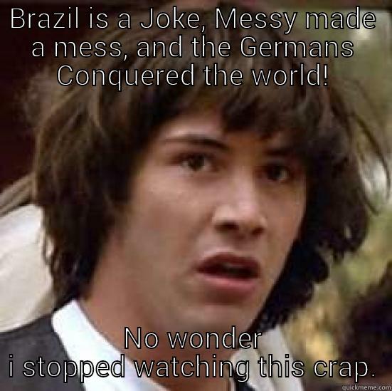 I Dont Usually Watch Soccer But when i do... - BRAZIL IS A JOKE, MESSY MADE A MESS, AND THE GERMANS CONQUERED THE WORLD! NO WONDER I STOPPED WATCHING THIS CRAP. conspiracy keanu