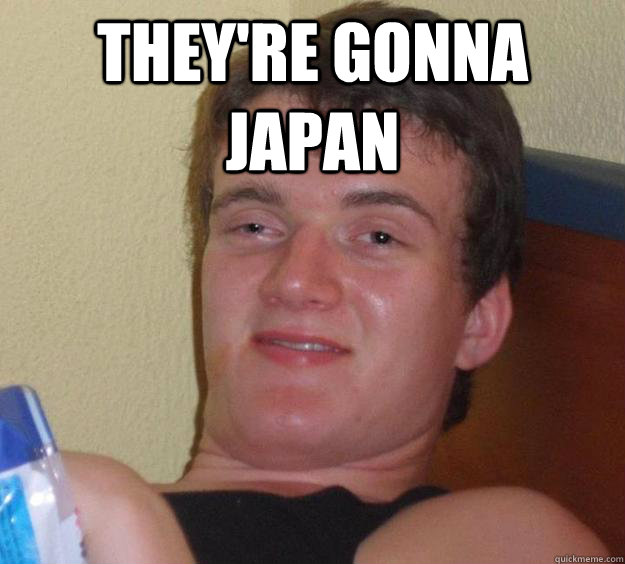 THEY'RE GONNA JAPAN 
 - THEY'RE GONNA JAPAN 
  10 Guy