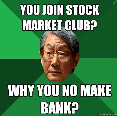 You join stock market club? Why you no make bank? - You join stock market club? Why you no make bank?  High Expectations Asian Father