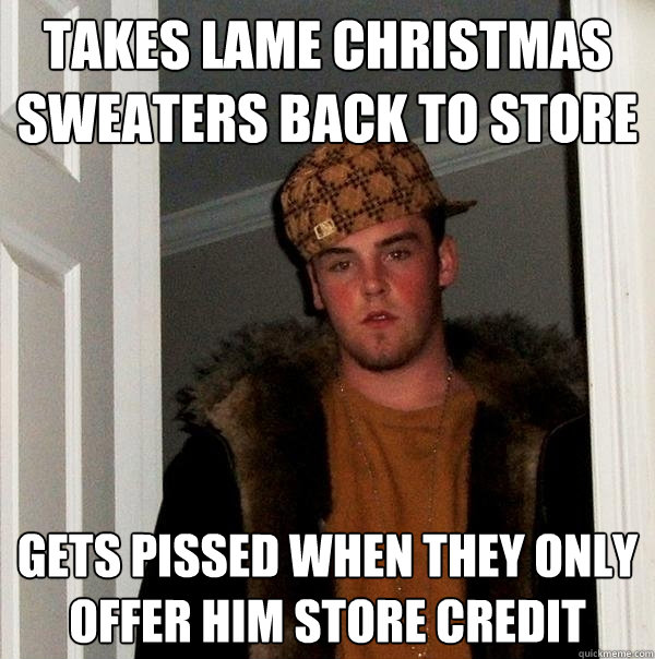 Takes lame christmas sweaters back to store gets pissed when they only offer him store credit  Scumbag Steve