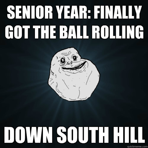 Senior Year: Finally Got the ball rolling down South Hill  Forever Alone