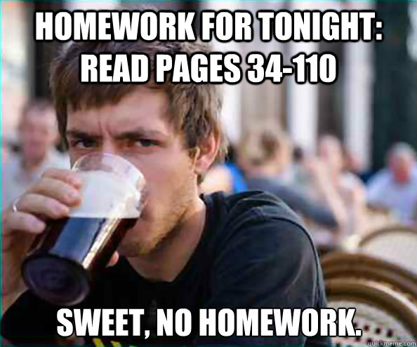 Homework for tonight: Read pages 34-110 Sweet, no homework. - Homework for tonight: Read pages 34-110 Sweet, no homework.  Lazy College Senior