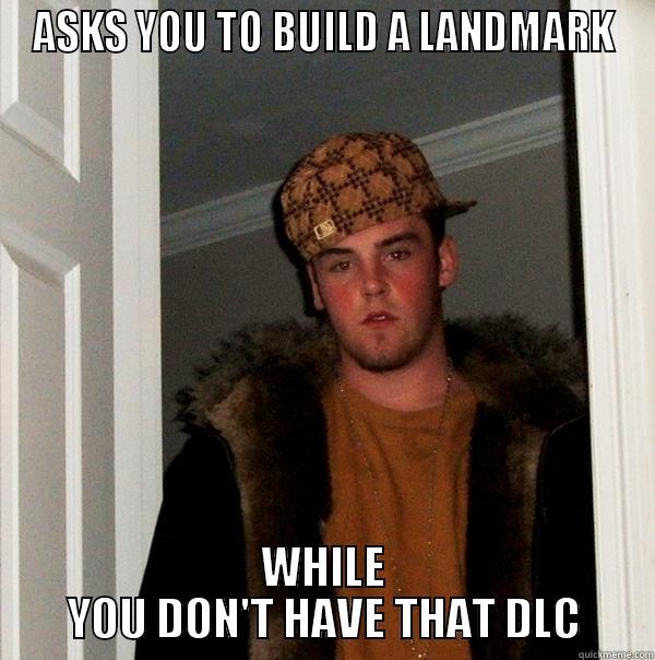 ASKS YOU TO BUILD A LANDMARK WHILE YOU DON'T HAVE THAT DLC Scumbag Steve