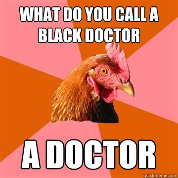 What do you call a black doctor A doctor  Anti-Joke Chicken