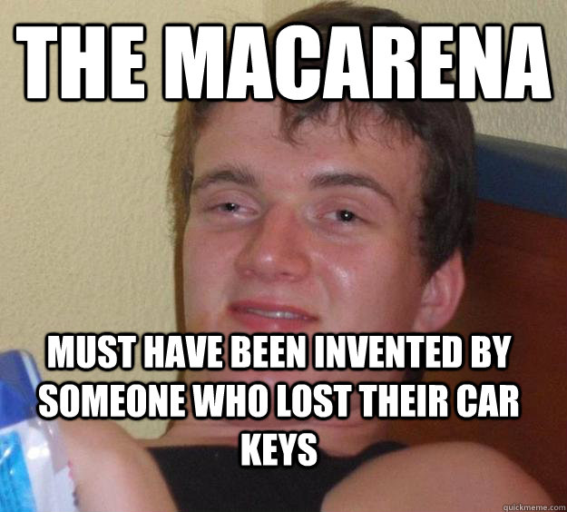 The Macarena must have been invented by someone who lost their car keys - The Macarena must have been invented by someone who lost their car keys  10 Guy