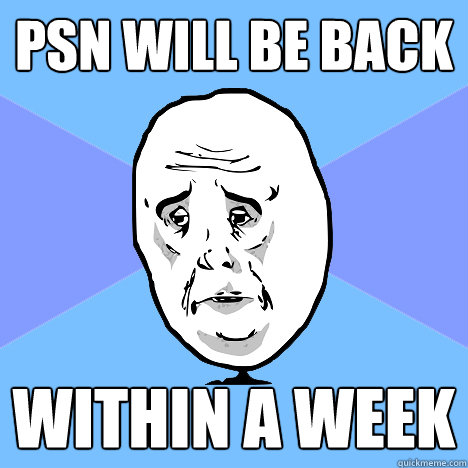 PSN will be back Within a week  Okay Guy