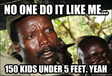 No one do it like me... 150 kids under 5 feet. YEAH  Kony