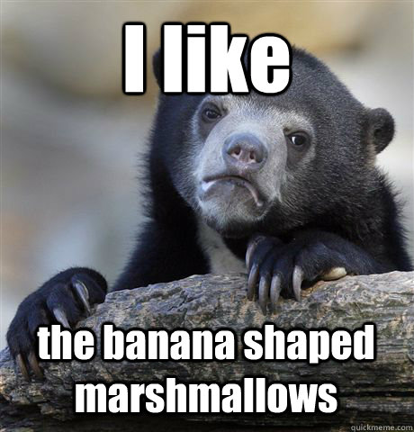 I like the banana shaped marshmallows   Confession Bear