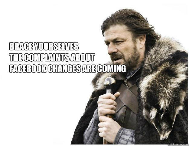 Brace yourselves
the complaints about facebook changes are coming  