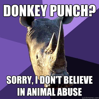 Donkey Punch? Sorry, I don't believe in animal abuse  Sexually Oblivious Rhino