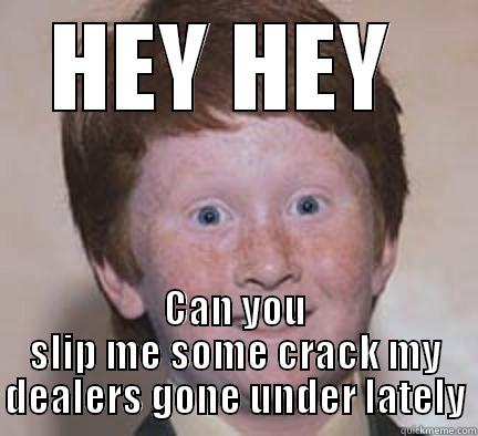 HEY HEY  CAN YOU SLIP ME SOME CRACK MY DEALERS GONE UNDER LATELY Over Confident Ginger