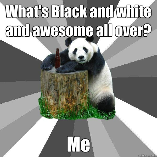 What's Black and white and awesome all over? Me  Pickup-Line Panda