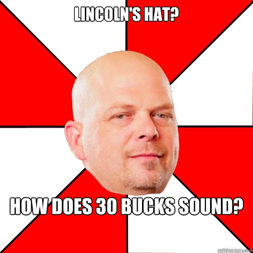 Lincoln's hat? How does 30 bucks sound?  Pawn Star