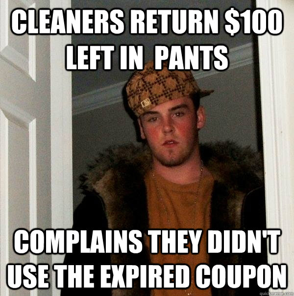 Cleaners return $100 left in  pants complains they didn't use the expired coupon - Cleaners return $100 left in  pants complains they didn't use the expired coupon  Scumbag Steve