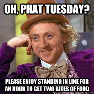 Oh, phat tuesday? please enjoy standing in line for an hour to get two bites of food  Condescending Wonka