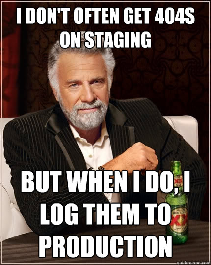 I don't often get 404s on staging But when I do, I log them to production  The Most Interesting Man In The World