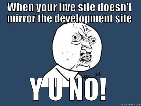 WHEN YOUR LIVE SITE DOESN'T MIRROR THE DEVELOPMENT SITE Y U NO! Y U No