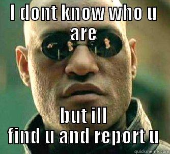 I DONT KNOW WHO U ARE BUT ILL FIND U AND REPORT U Matrix Morpheus