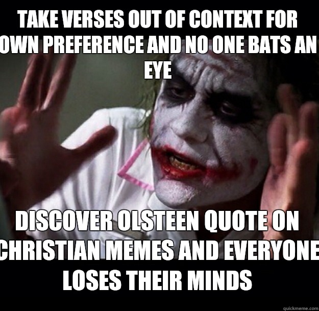 Take verses out of context for own preference and no one bats an eye Discover Olsteen quote on Christian Memes and Everyone loses their minds - Take verses out of context for own preference and no one bats an eye Discover Olsteen quote on Christian Memes and Everyone loses their minds  joker