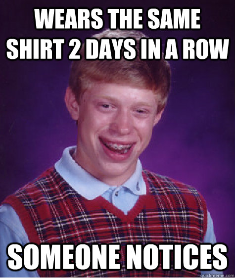 wears the same shirt 2 days in a row someone notices  Bad Luck Brian