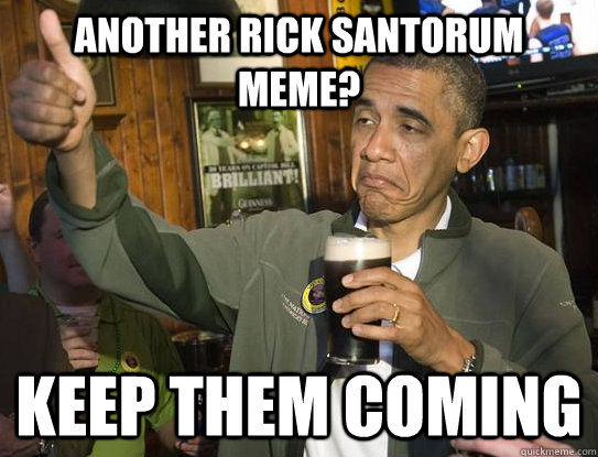 another rick santorum meme? keep them coming  Upvoting Obama