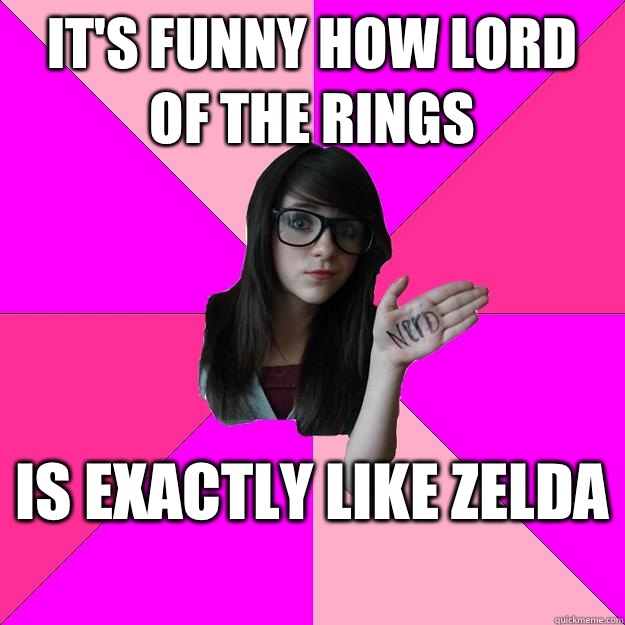 It's funny how Lord of the Rings  Is exactly like Zelda  - It's funny how Lord of the Rings  Is exactly like Zelda   Idiot Nerd Girl