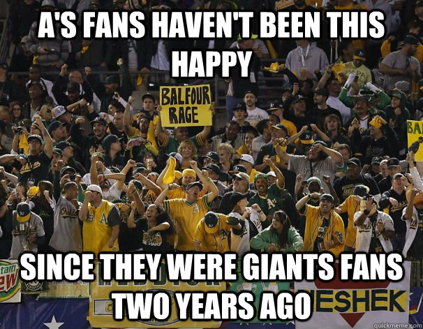 A's Fans haven't been this happy Since they were giants fans two years ago - A's Fans haven't been this happy Since they were giants fans two years ago  Misc