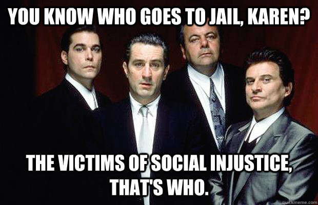 You know who goes to Jail, Karen? The victims of Social injustice, that's who.  