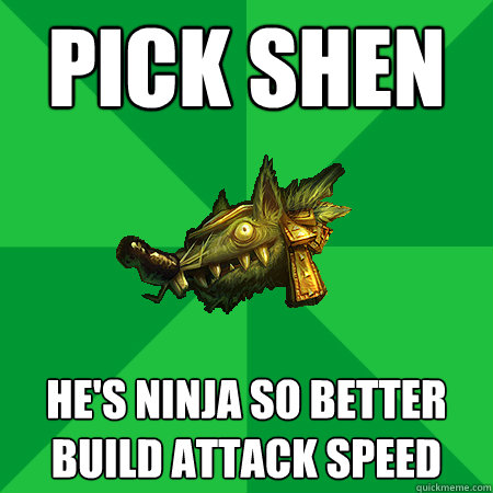 pick shen he's ninja so better build attack speed - pick shen he's ninja so better build attack speed  Bad LoL Player