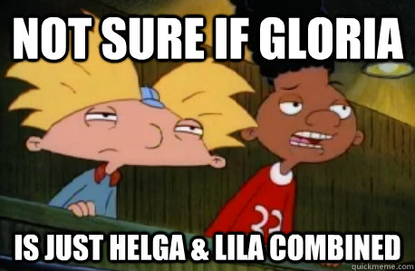 not sure if gloria is just helga & lila combined  