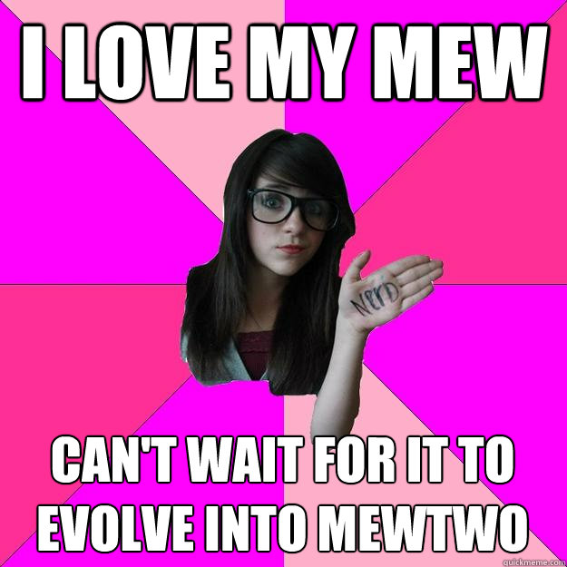 I love my Mew Can't wait for it to evolve into mewtwo  Idiot Nerd Girl