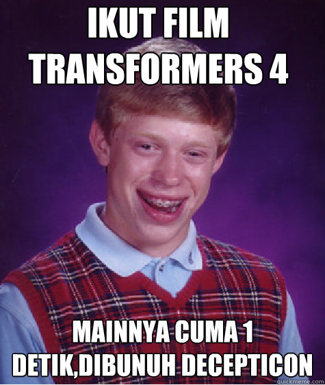 Ikut film transformers 4 mainnya cuma 1 detik,dibunuh decepticon  Bad Luck Brian