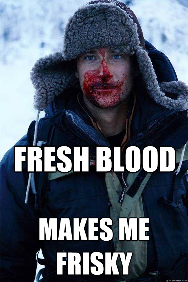 Fresh blood Makes me frisky - Fresh blood Makes me frisky  Bear Grylls