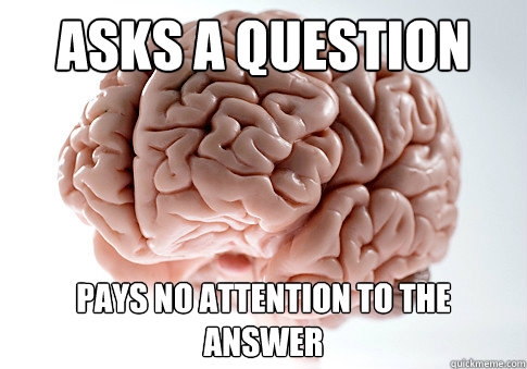 Asks a Question Pays no attention to the
answer  Scumbag Brain