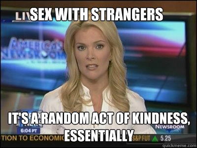 SEX WITH STRANGERS It's A RANDOM ACT OF KINDNESS, essentially  Megyn Kelly