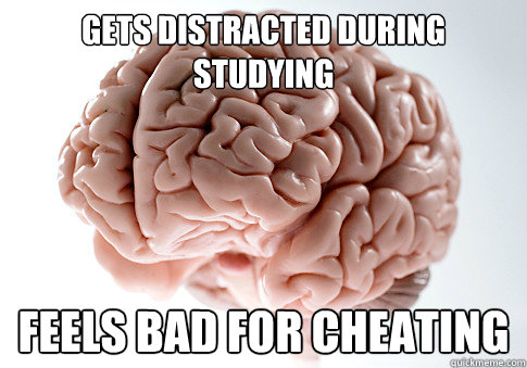 Gets distracted during studying Feels bad for cheating  Scumbag Brain