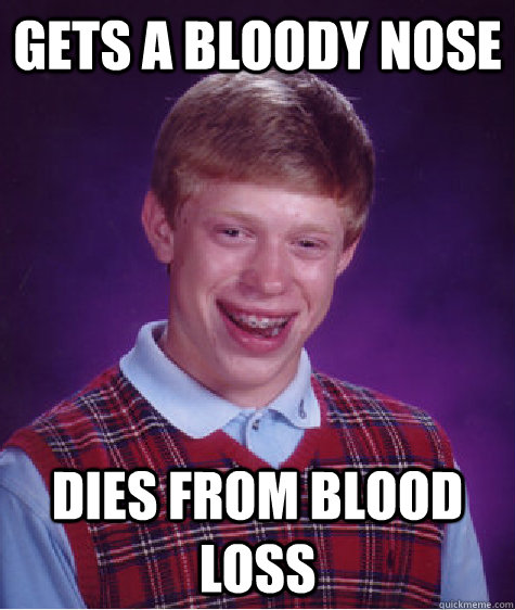 Gets a Bloody Nose Dies from blood loss - Gets a Bloody Nose Dies from blood loss  Bad Luck Brian