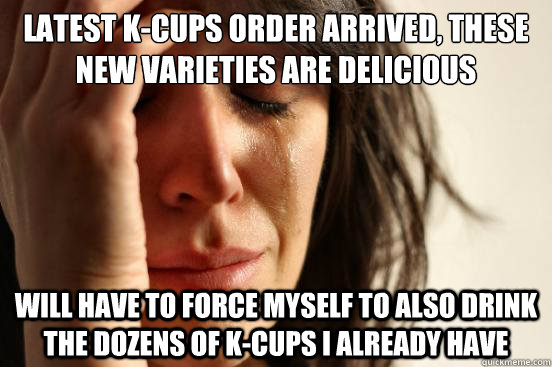 latest k-cups order arrived, these new varieties are delicious will have to force myself to also drink the dozens of k-cups I already have  First World Problems