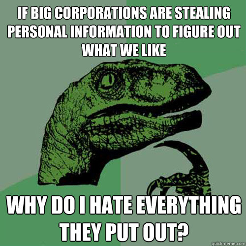 if big corporations are stealing personal information to figure out what we like why do i hate everything they put out?  Philosoraptor