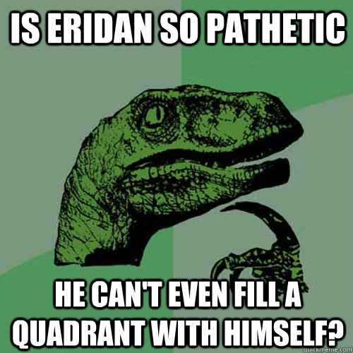 Is Eridan so pathetic he can't even fill a quadrant with himself?  Philosoraptor