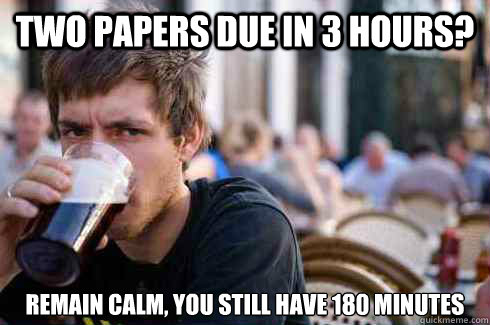 two papers due in 3 hours? remain calm, you still have 180 minutes  Lazy College Senior